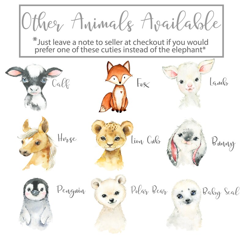May include: A watercolor illustration of different animals, including a calf, fox, lamb, horse, lion cub, bunny, penguin, polar bear, and baby seal. The illustration is on a white background with the text "Other Animals Available" at the top and "*Just leave a note to seller at checkout if you would prefer one of these cuties instead of the elephant*" below.