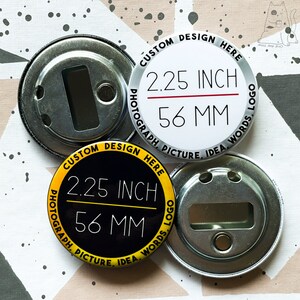 May include: Two 2.25 inch round button blanks with bottle opener backs. One blank is white with black text and a red line. The other blank is black with yellow text and a yellow line. Both blanks have the text "CUSTOM DESIGN HERE", "PHOTOGRAPH PICTURE, IDEA, WORDS, LOGO", and "2.25 INCH", "56 MM".