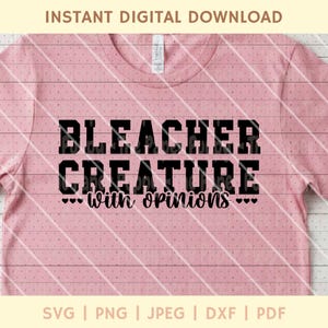 May include: A light pink t-shirt with the words "BLEACHER CREATURE with opinions" in black block letters. The phrase is centered on the shirt. The words "INSTANT DIGITAL DOWNLOAD" are at the top. The bottom of the shirt has the file types: SVG | PNG | JPEG | DXF | PDF.