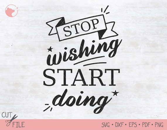 Stop Wishing Start Doing Svg Inspirational Quotes Svg Cricut Etsy