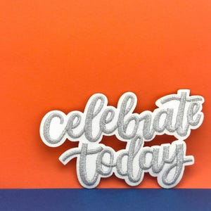 Celebrate Today Patch - Embroidered Iron-On Applique