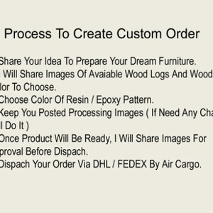 May include: A list of steps outlining the process to create a custom order for furniture. The steps include sharing your idea, choosing wood and resin colors, and receiving updates on the progress of your order.