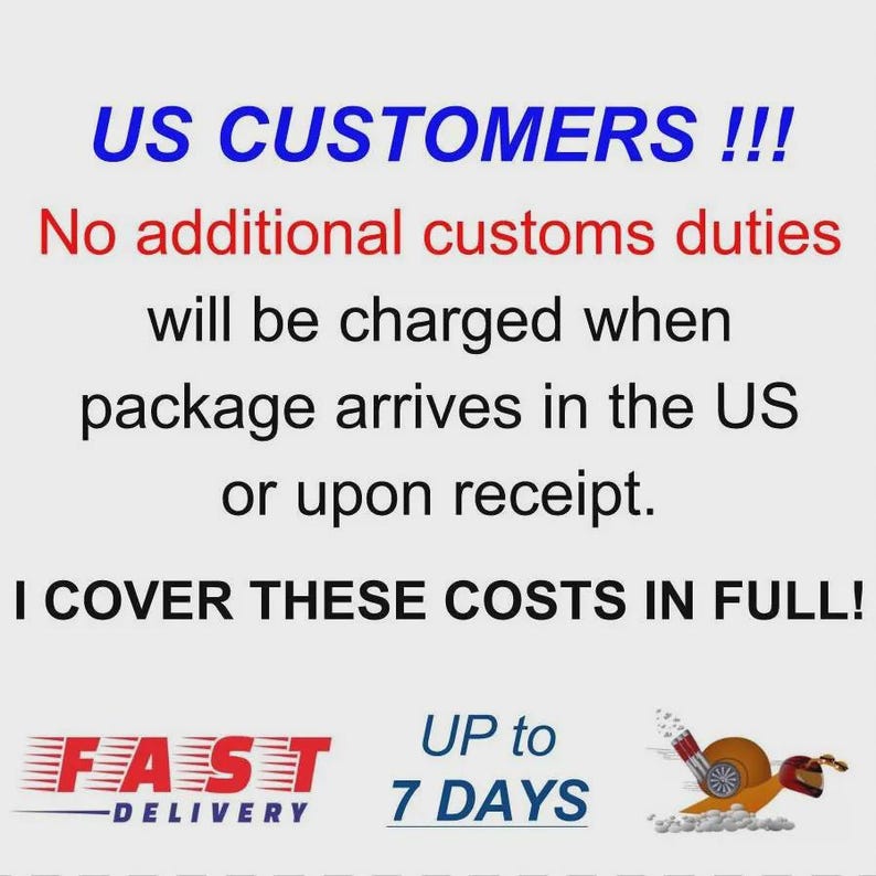 May include: Image with text in blue and red, stating "US CUSTOMERS!!! No additional customs duties will be charged when package arrives in the US or upon receipt. I COVER THESE COSTS IN FULL!" Also shows "FAST DELIVERY" and "UP to 7 DAYS."