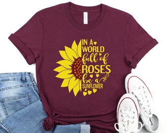 In A World Full of Roses Be A Sunflower Shirt, Sunflower Shirt, Flower Shirt, Inspirational Shirt, Wildflower Shirt, Wild Flower Shirt