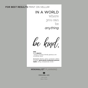 May include: Black and white printable quote art print with the text "In a world where you can be anything be kind." The print also includes the definition of the word "kind" and the text "Minimalist Planning" and "Personal Size 3.75 x 6.75 95mm x 170mm".