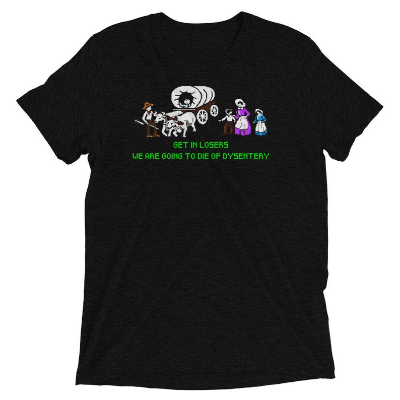 May include: Black t-shirt with a green pixelated image of a covered wagon with people and the text "GET IN LOSERS WE ARE GOING TO DIE OF DYSENTERY"