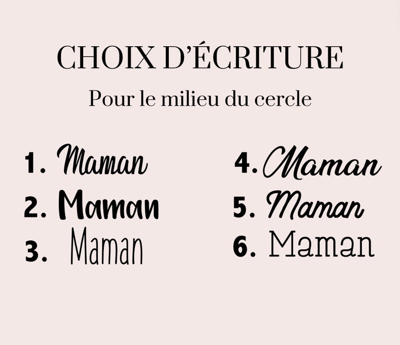 May include: A graphic showing six different ways to write the word "Maman" in French. The text "CHOIX D'&Eacute;CRITURE" is at the top of the image, and the text "Pour le milieu du cercle" is below it.