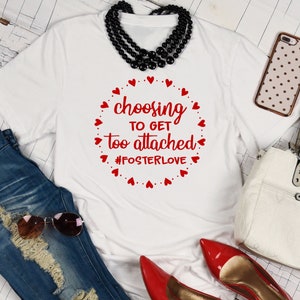 Choosing to Get too Attached #Fosterlove Graphic Tee - Custom T-shirt - Foster Parent Gift - Foster Love - Foster Mom Shirt - Foster Care