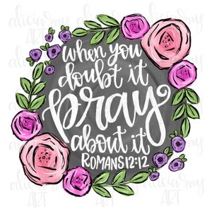 May include: A black and white graphic with a floral wreath surrounding the text "When you doubt it pray about it Romans 12:12".