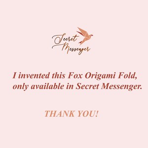 Pu&ograve; includere: Uno sfondo rosa con un design di volpe origami marrone e il testo "Secret Messenger". Il testo sottostante dice "Ho inventato questa piegatura di origami di volpe, disponibile solo in Secret Messenger. GRAZIE!"