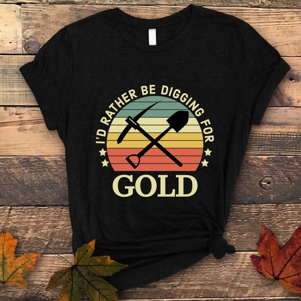 Id Rather Be Digging For Gold Shirt, Gold Miner Shirt, Gold Digger Shirt, Miner Shirt, Mining Shirt, Gold Prospector Shirt