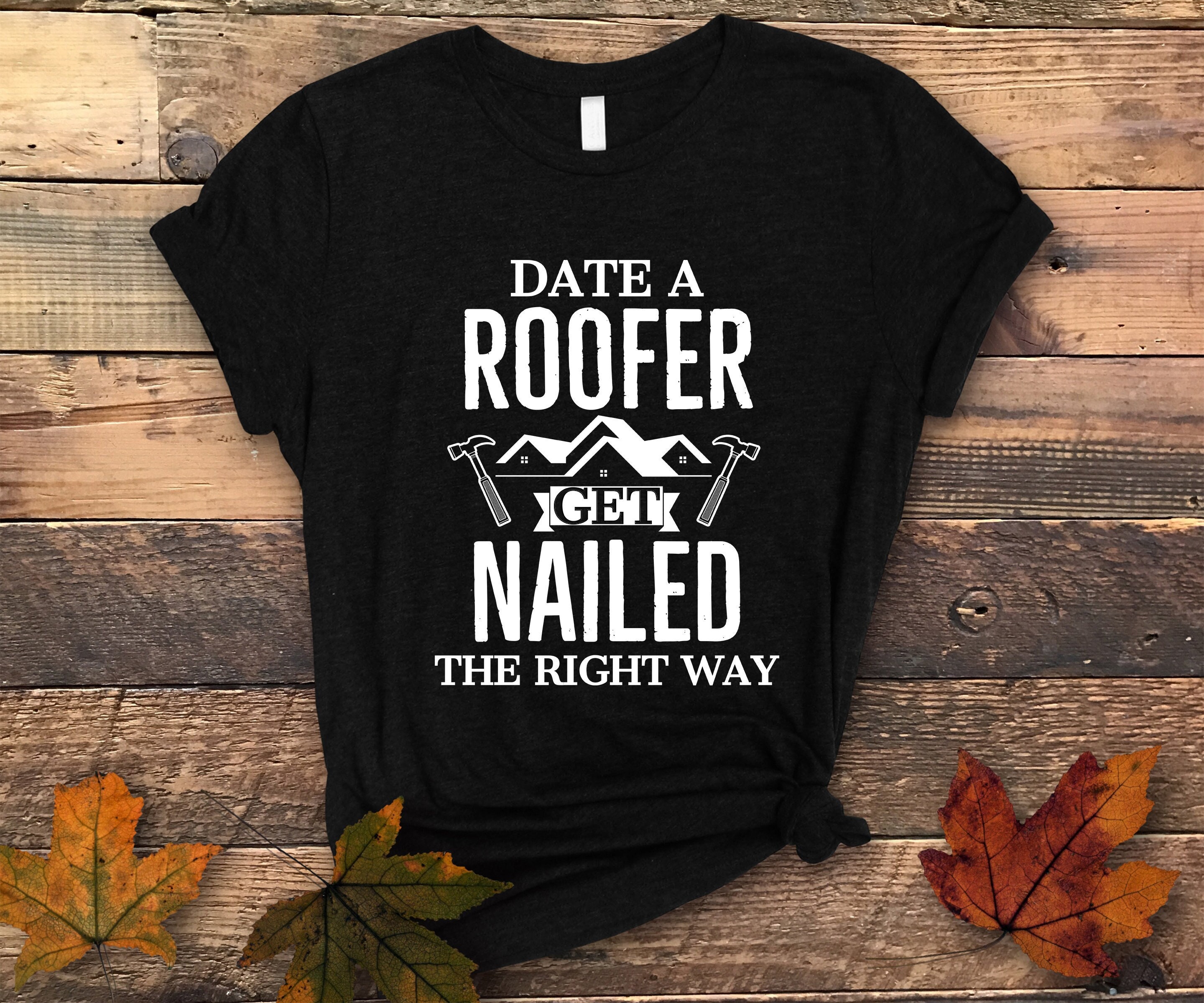 Date A Roofer Get Nailed the Right Way Roofer Tshirt, Roofer Gift, Roofing Shirt, Roofing Gift
