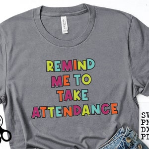 Remind Me to Take Attendance Teacher Shirt Layered SVG|PNG|DXF|pdf clip art digital download graphic cut file