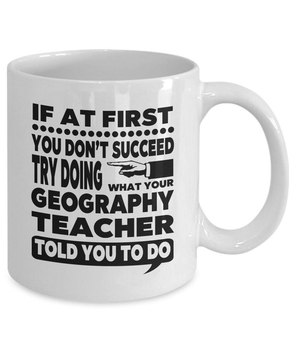 IF AT FIRST YOU DON’T SUCCEED TRY DOING IT THE GEOGRAPHY TEACHER TOLD YOU TO