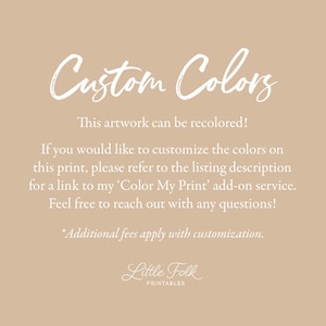 May include: Text on a beige background that reads "Custom Colors".  This artwork can be recolored! If you would like to customize the colors on this print, please refer to the listing description for a link to my 'Color My Print' add-on service. Feel free to reach out with any questions! *Additional fees apply with customization. Little Folk PRINTABLES"