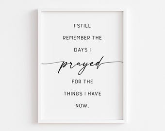 May include: Black and white typography print with the text "I still remember the days I prayed for the things I have now."