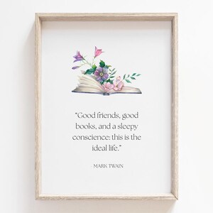 May include: A framed print featuring a watercolor illustration of an open book adorned with flowers. The text reads: "Good friends, good books, and a sleepy conscience: this is the ideal life." by Mark Twain.