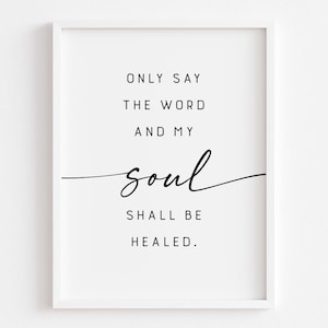 May include: Black and white printable wall art with the text "Only say the word and my soul shall be healed."