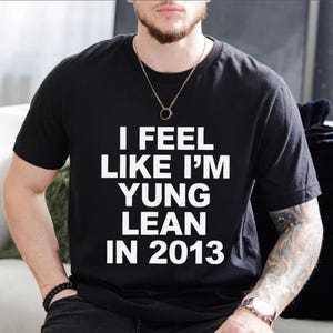 „Ich fühle mich wie Young Lean In 2013“-T-Shirt, trauriges Rap-Ästhetik-T-Shirt, Vintage-Musikzitat-Shirt, Streetwear-Grafik-T-Shirt, Unisex-Statement-T-Shirt