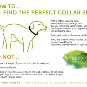 May include: A green and white illustration of a dog with a collar, with instructions on how to measure your dog's neck for a perfect collar fit. The text reads "How to... Find the perfect collar size" and "Do not... measure the length of your current collar for ordering. Every collar is different."  The text also includes instructions on how to measure your dog's neck using a measuring tape. The image also includes the text "Wyldfang Crafts - Unique Handmade Accessories for Your Best Pal."