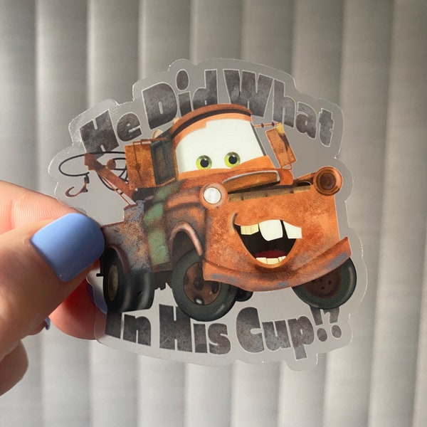 Mater Cars Sticker | He Did What in His Cup Sticker | Disney Pixar Cars Sticker | Clear Vinyl Laptop Water Bottle Sticker