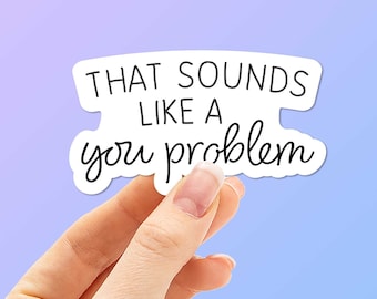 Sounds Like a You Problem Funny Sticker - Funny Internet Decals, Typography Script Font Sticker for Hydroflask