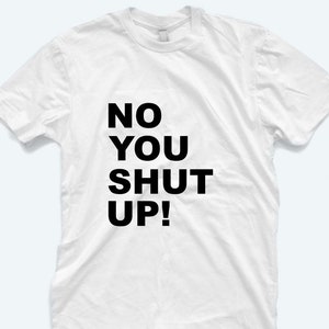No You Shut Up T-Shirt: Funny Slogan Unisex Tee