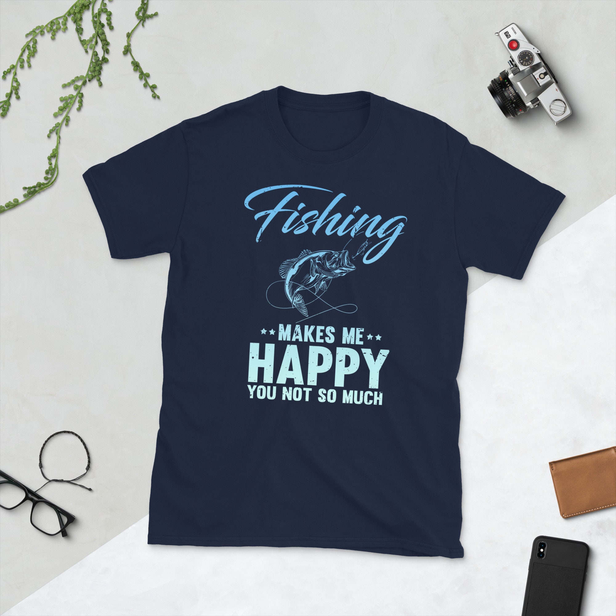 Fishing Makes Me Happy You Not so Much Apparel for Fisherman