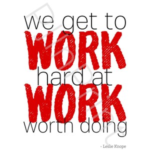 Parks and Recreation Leslie Knope &quot;We Get To Work Had At Work Worth Doing&quot; Digital Print