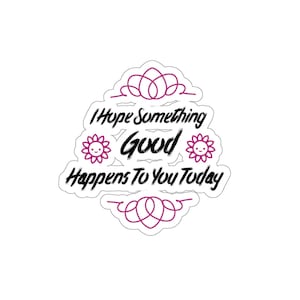 I Hope something Good happens to You today - Original S&I Die-Cut Stickers