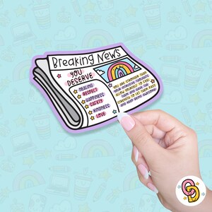 May include: A sticker shaped like a newspaper with the headline "Breaking News" and the text "You Deserve" with a list of positive words including healing, respect, happiness, safety, kindness, and love. The sticker also includes a rainbow and the text "You are stronger than your intrusive thoughts. Allow yourself to feel them and have the strength to let them pass and keep being awesome!"