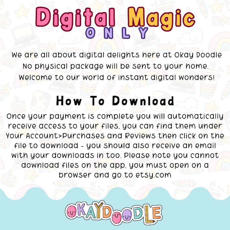以下が含まれることがあります： ピンクと白のテキストグラフィックで、「Digital Magic ONLY」という単語と、デジタルファイルのダウンロード方法に関する指示が書かれています。テキストには、「お支払いが完了すると、自動的にファイルにアクセスできます。ファイルは、アカウント>購入とレビューで確認できます。ファイルをクリックしてダウンロードしてください。ダウンロードしたファイルは、メールでも受け取ることができます。アプリからファイルはダウンロードできません。ブラウザを開いてetsy.comにアクセスしてください。」と記載されています。グラフィックには、「OKAYDOODLE」というテキストもピンクと白のフォントで含まれています。