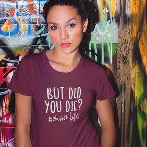 But did you die?, #momlife, mom shirt, gift for mom, Funny mom shirt, Mom Life