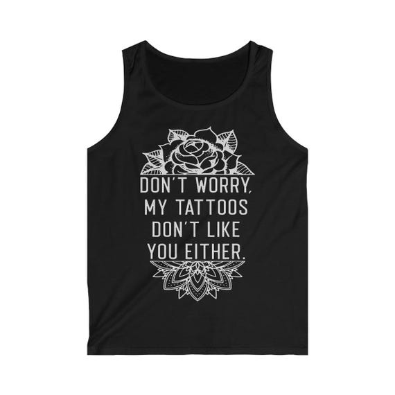 Don't Worry My Tattoo's Don't Like You Either Tattooed Gift Tank Top Don't Worry My Tattoo's Don't Like You Either Tattooed Gift Tank Top