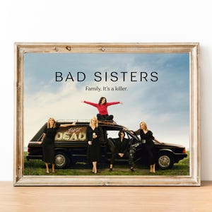 May include: A poster for the TV show "Bad Sisters" featuring five women standing on top of a hearse with the words "Just Dead" spray-painted on the side. The poster has the title "Bad Sisters" and the tagline "Family. It's a killer."
