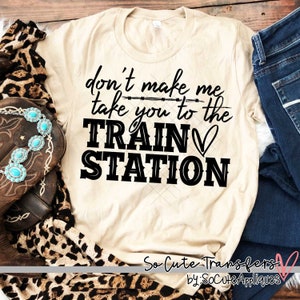 Don't make me take you to the train station screen print transfer, t-shirt transfer--NOT a digital file-- funny screen print J-24