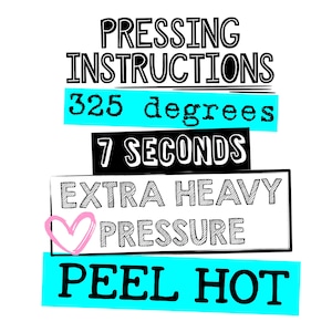 May include: Black and white graphic with the text "Pressing Instructions" in bold, followed by "325 degrees", "7 seconds", "Extra Heavy Pressure", and "Peel Hot". A pink heart is above the text "Pressure".