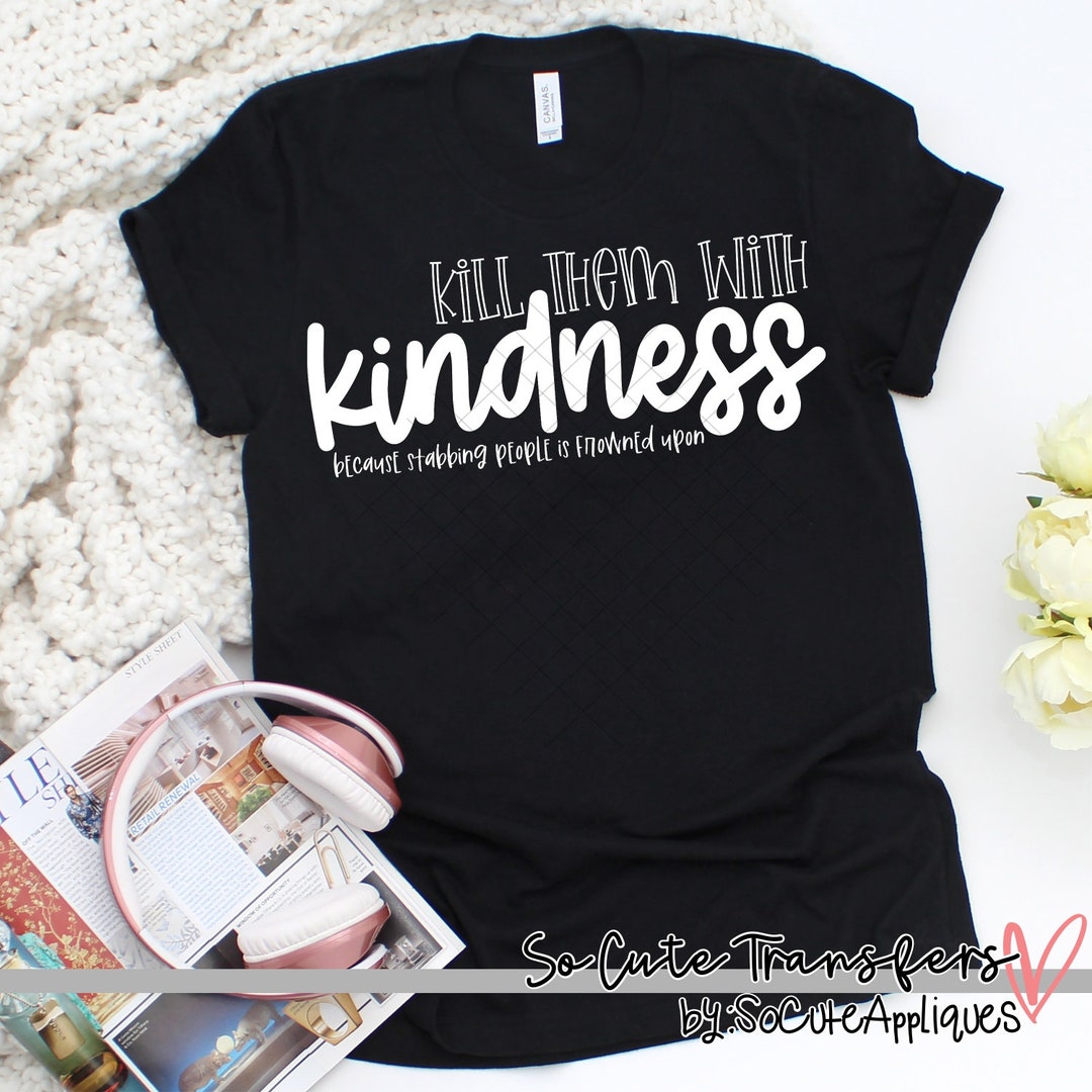 Kill Them With Kindness WHITE Screen Print Transfer, T-shirt