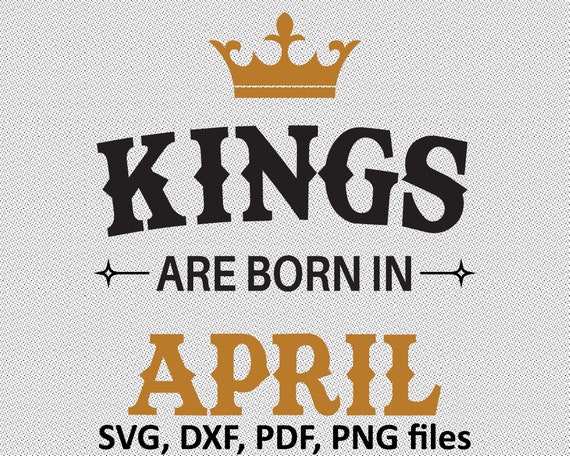 Download Kings Are Born In April Svg Files April Birthday Cutting Etsy