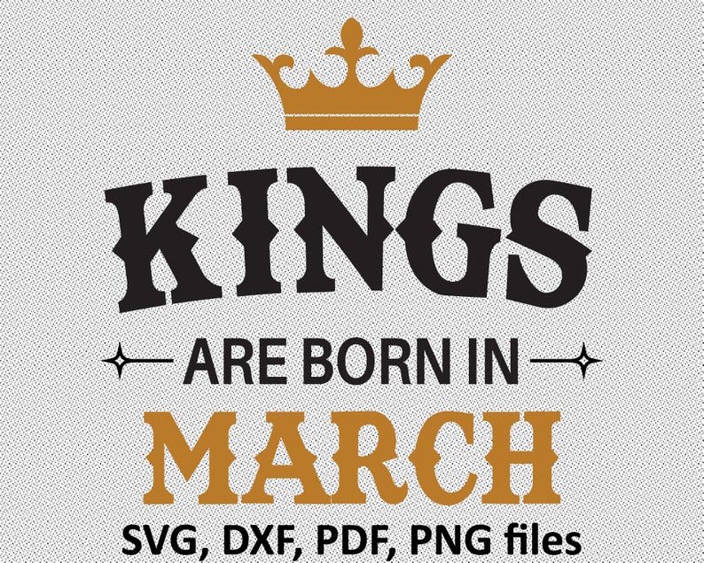 Cutting Files Kings are Born in March Cricut Files March Birthday March PNG King T shirt design SVG Files Month birthday Silhouette