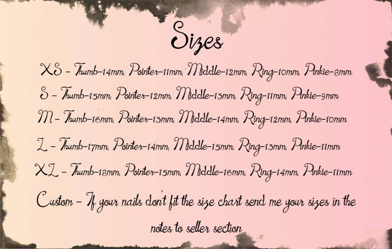 May include: A chart showing nail sizes in millimeters for different finger lengths. The chart includes sizes for thumb, pointer, middle, ring, and pinky fingers. The sizes range from XS to XL. A note at the bottom of the chart says "Custom - If your nails don't fit the size chart send me your sizes in the notes to seller section."