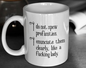 Funny Coffee Mug, Sarcastic Cup, Profanity Coffee Mug, Best Friend Gift, Funny Gift, I Do Not Spew Profanities I Enunciate Them Clearly