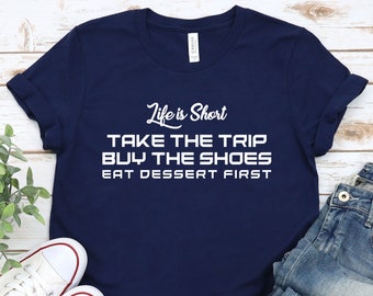 Travel Shirt: Take The Trip, Buy The Shoes, Eat Dessert First. Disney Shirt, Mens/Womens Travel Shirt, Funny Travel Shirt, Girls Trip Shirts