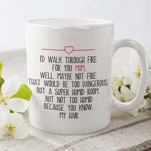 May include: White ceramic mug with a red heart and the text "I'd walk through fire for you Mom, well maybe not fire, that would be too dangerous. But a super humid room... but not too humid because, you know... my hair."