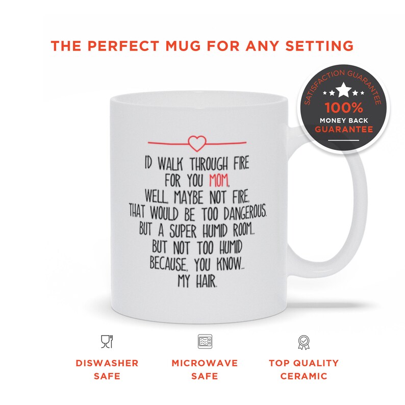 May include: White ceramic coffee mug with a red heart and black text that reads "I'd walk through fire for you Mom, well maybe not fire that would be too dangerous but a super humid room but not too humid because you know my hair."