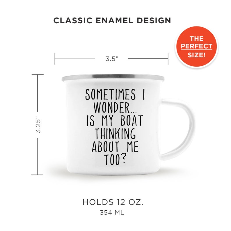 May include: White enamel mug with a silver rim and handle. The mug features the text "SOMETIMES I WONDER... IS MY BOAT THINKING ABOUT ME TOO?" It measures 3.5 inches wide and 3.25 inches tall and holds 12 oz.