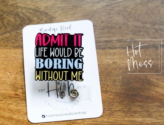 Admit it life would be boring without me Badge Reel, Funny Badge Reel, Retractable Badge Reel, Interchangeable Badge Reel