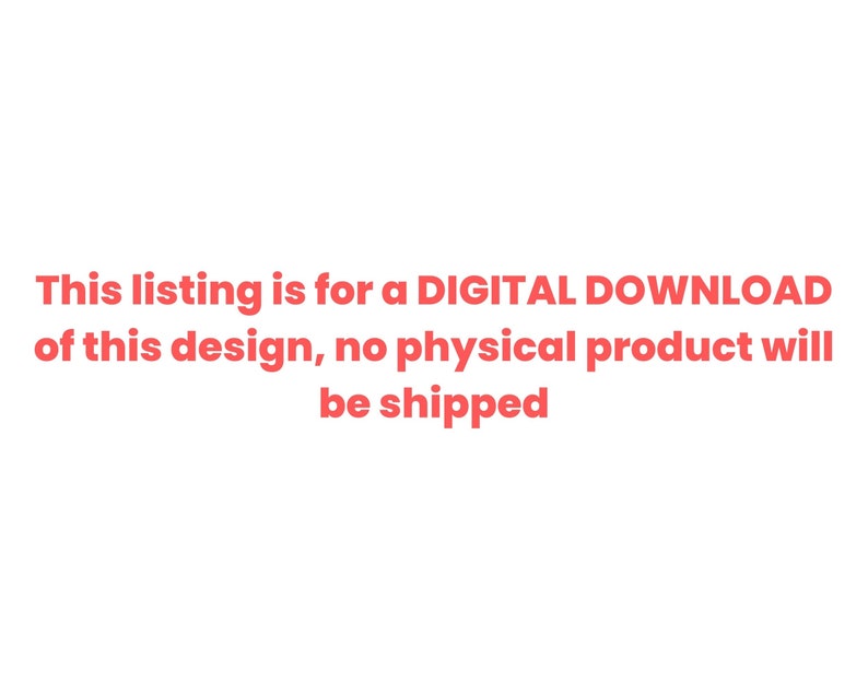 May include: Text in red stating "This listing is for a DIGITAL DOWNLOAD of this design, no physical product will be shipped."