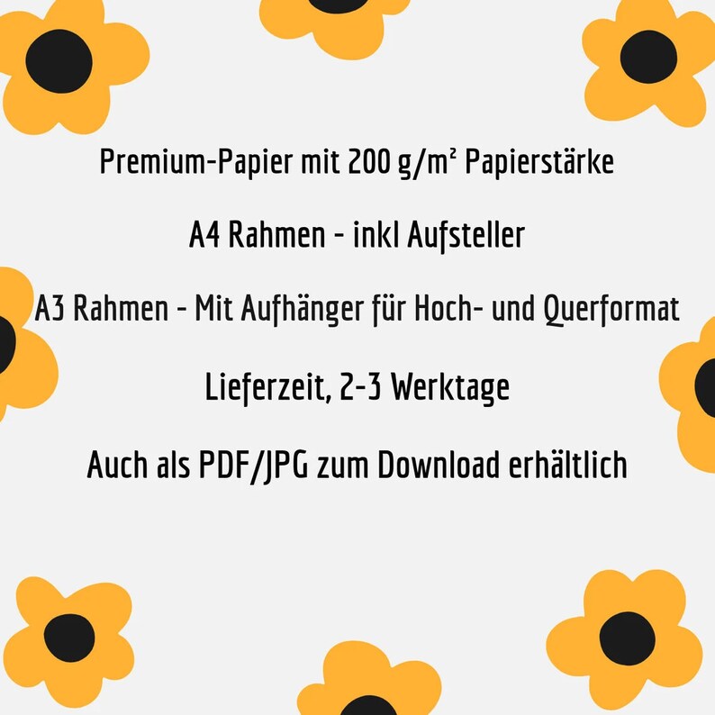 May include: A white background with yellow flowers with black centers. The text reads: "Premium-Papier mit 200 g/m&sup2; Papierst&auml;rke A4 Rahmen - inkl Aufsteller A3 Rahmen - Mit Aufh&auml;nger f&uuml;r Hoch- und Querformat Lieferzeit, 2-3 Werktage Auch als PDF/JPG zum Download erh&auml;ltlich"