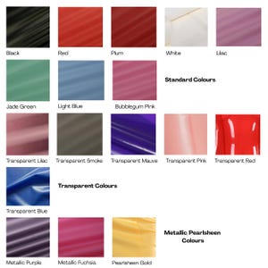 Colour chart:
Standard colour options: Black, red, plum (dark red with a hint towards purple) white (off white) lilac, jade green (slightly more green than mint) light blue, a sky on a clear day shade of blue and bubblegum pink, a bright barnie shade of pink.
Transparent choices are: lilac, smoke (grey/black) mauve purple (lighter cadbury's), pink (peachy pink), red & blue (a mid shade of blue)
Metallic darker purple, metallic fuchsia pink (metallic barbie) & pearlsheen gold, a soft gold.